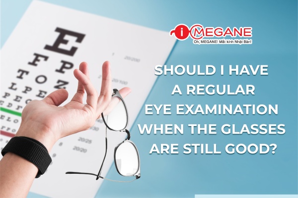 SHOULD I HAVE A REGULAR EYE EXAMINATION WHEN THE GLASSES ARE STILL GOOD?